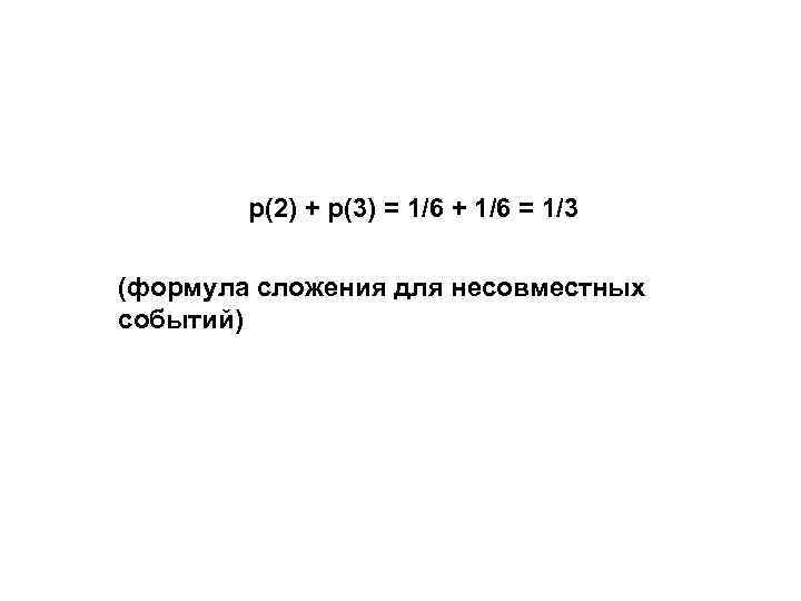 р(2) + р(3) = 1/6 + 1/6 = 1/3 (формула сложения для несовместных событий)