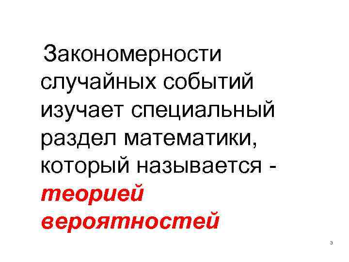 Закономерности случайных событий изучает специальный раздел математики, который называется теорией вероятностей 3 