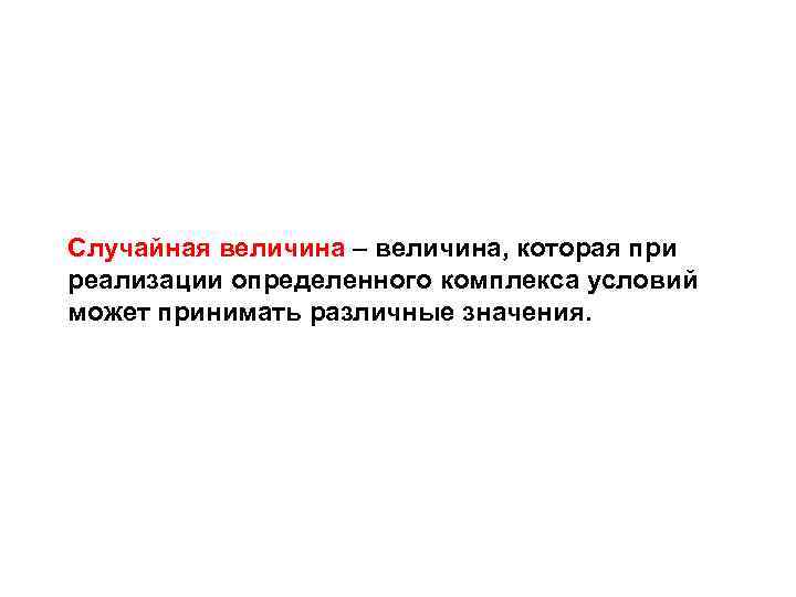 Случайная величина – величина, которая при реализации определенного комплекса условий может принимать различные значения.