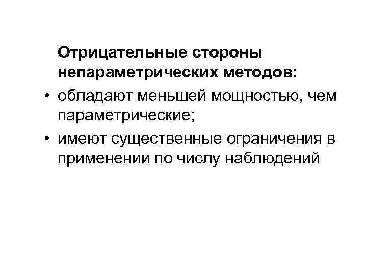 Отрицательные стороны непараметрических методов: • обладают меньшей мощностью, чем параметрические; • имеют существенные ограничения