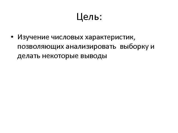 Цель: • Изучение числовых характеристик, позволяющих анализировать выборку и делать некоторые выводы 