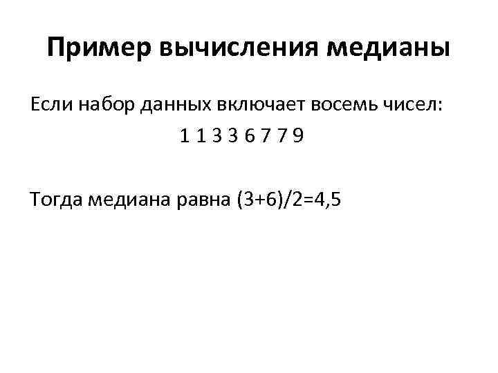 Пример вычисления медианы Если набор данных включает восемь чисел: 11336779 Тогда медиана равна (3+6)/2=4,