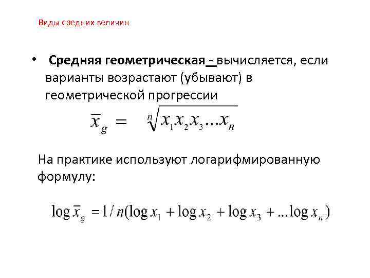 Виды средних величин • Средняя геометрическая - вычисляется, если варианты возрастают (убывают) в геометрической