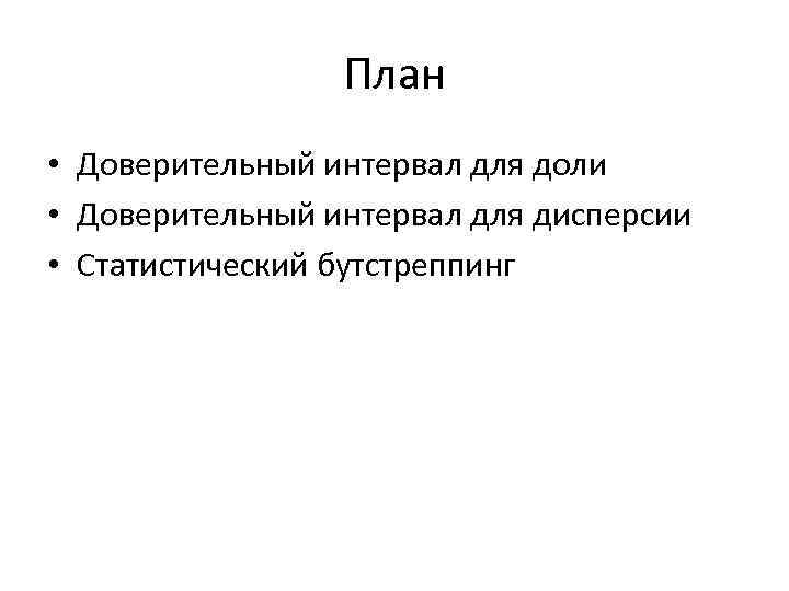 План • Доверительный интервал для доли • Доверительный интервал для дисперсии • Статистический бутстреппинг