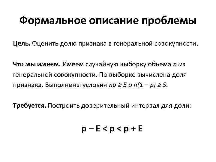 Формальное описание проблемы Цель. Оценить долю признака в генеральной совокупности. Что мы имеем. Имеем