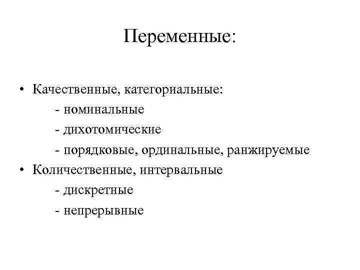 Переменные: • Качественные, категориальные: - номинальные - дихотомические - порядковые, ординальные, ранжируемые • Количественные,