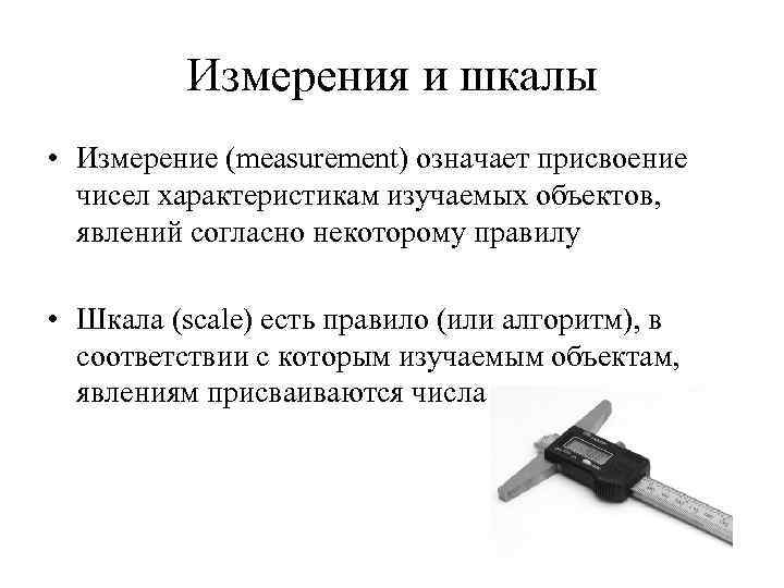 Измерения и шкалы • Измерение (measurement) означает присвоение чисел характеристикам изучаемых объектов, явлений согласно