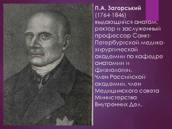 П. А. Загорський (1764 -1846) выдающийся анатом, ректор и заслуженный профессор Санкт. Петербургской медикохирургической