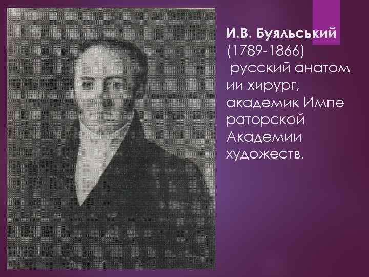 И. В. Буяльський (1789 -1866) русский анатом ии хирург, академик Импе раторской Академии художеств.