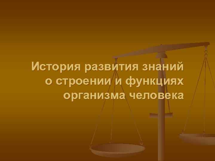 История развития знаний о строении и функциях организма человека 