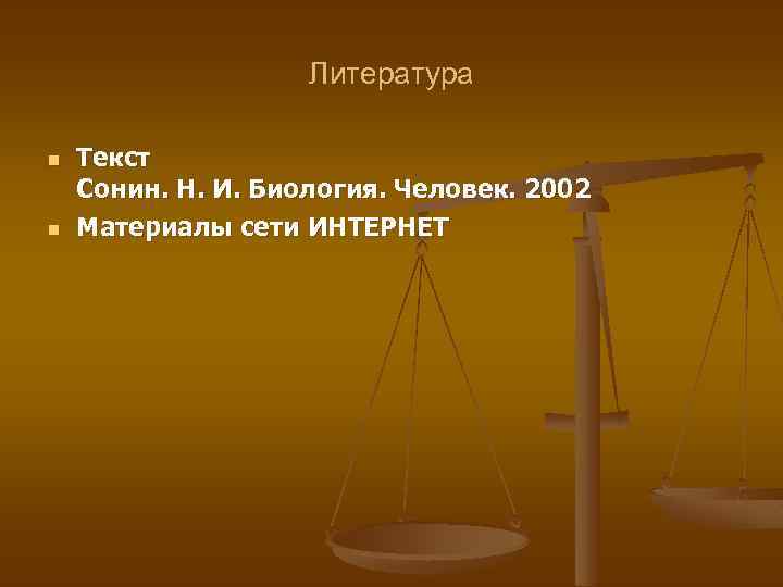 Литература n n Текст Сонин. Н. И. Биология. Человек. 2002 Материалы сети ИНТЕРНЕТ 