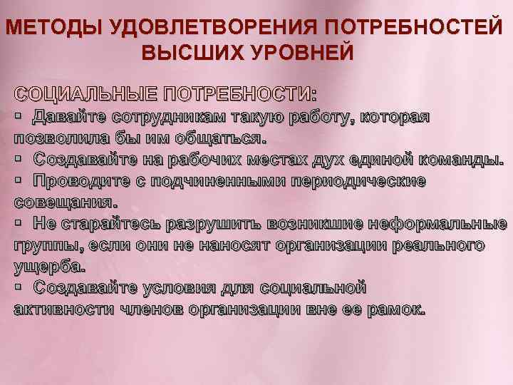 МЕТОДЫ УДОВЛЕТВОРЕНИЯ ПОТРЕБНОСТЕЙ ВЫСШИХ УРОВНЕЙ СОЦИАЛЬНЫЕ ПОТРЕБНОСТИ: § Давайте сотрудникам такую работу, которая позволила