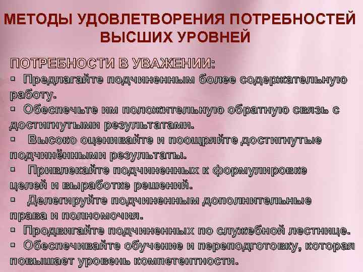 МЕТОДЫ УДОВЛЕТВОРЕНИЯ ПОТРЕБНОСТЕЙ ВЫСШИХ УРОВНЕЙ ПОТРЕБНОСТИ В УВАЖЕНИИ: § Предлагайте подчиненным более содержательную работу.