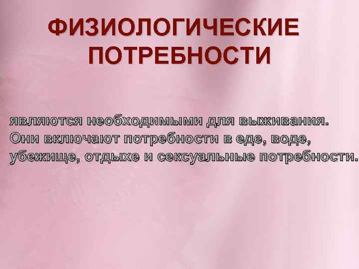 ФИЗИОЛОГИЧЕСКИЕ ПОТРЕБНОСТИ являются необходимыми для выживания. Они включают потребности в еде, воде, убежище, отдыхе