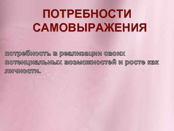 ПОТРЕБНОСТИ САМОВЫРАЖЕНИЯ потребность в реализации своих потенциальных возможностей и росте как личности. 