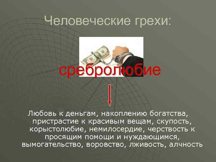 Человеческие грехи: сребролюбие Любовь к деньгам, накоплению богатства, пристрастие к красивым вещам, скупость, корыстолюбие,