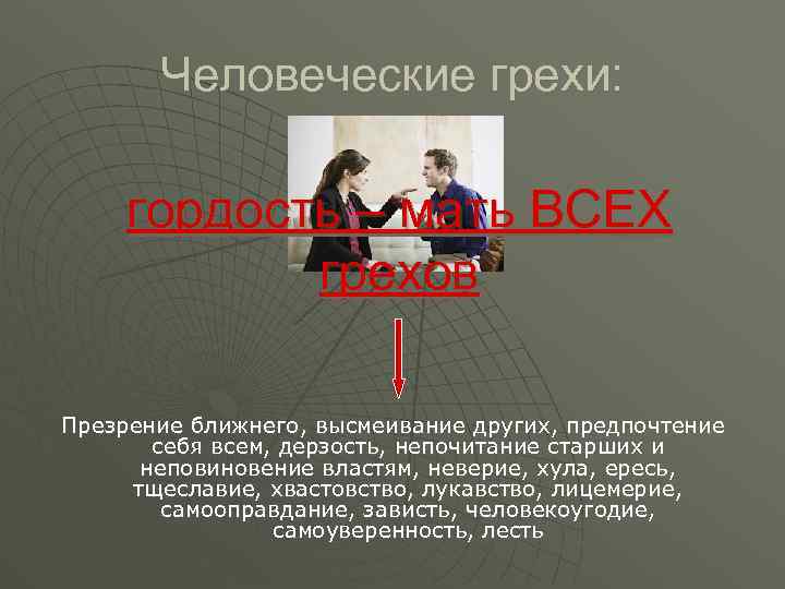 Человеческие грехи: гордость – мать ВСЕХ грехов Презрение ближнего, высмеивание других, предпочтение себя всем,