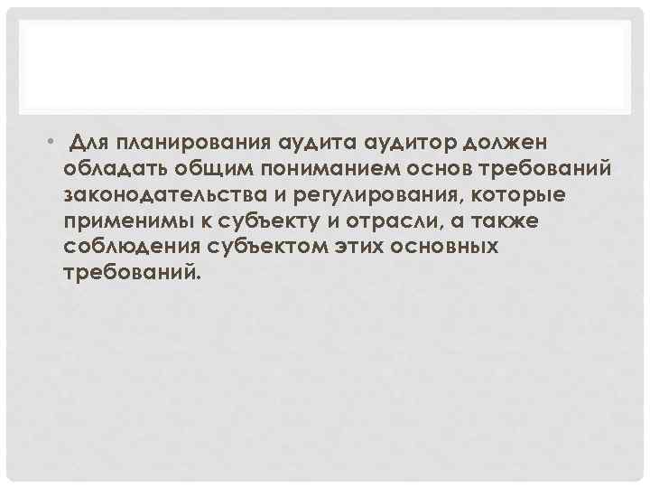  • Для планирования аудита аудитор должен обладать общим пониманием основ требований законодательства и