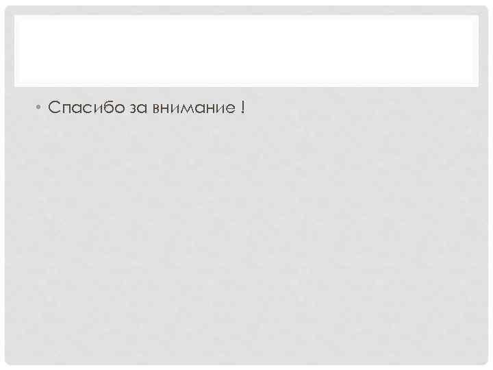  • Спасибо за внимание ! 