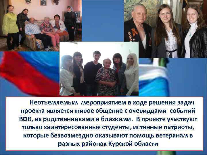 Неотъемлемым мероприятием в ходе решения задач проекта является живое общение с очевидцами событий ВОВ,