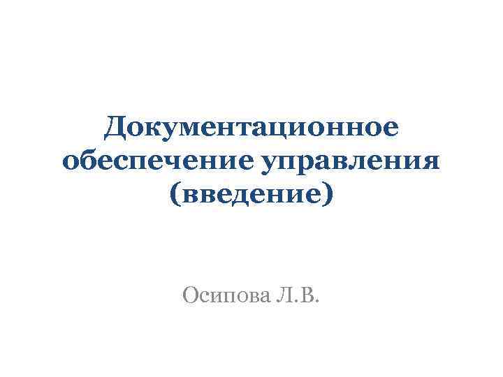 Документационное обеспечение управления (введение) Осипова Л. В. 