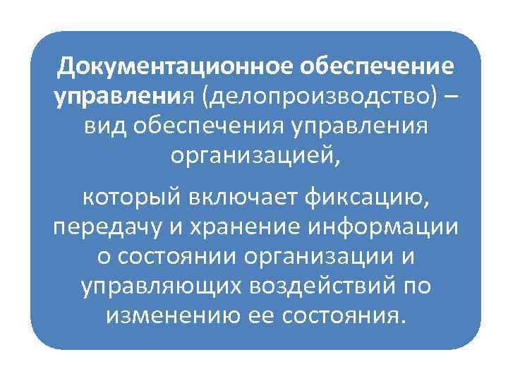 Документационное обеспечение управления (делопроизводство) – вид обеспечения управления организацией, который включает фиксацию, передачу и