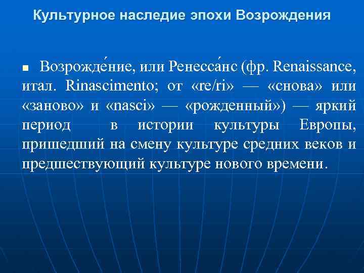Культурное наследие эпохи Возрождения Возрожде ние, или Ренесса нс (фр. Renaissance, итал. Rinascimento; от