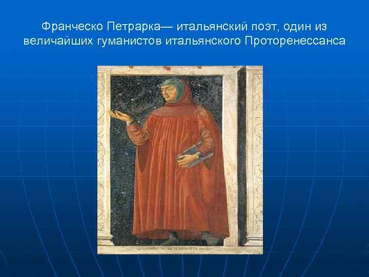 Франческо Петрарка— итальянский поэт, один из величайших гуманистов итальянского Проторенессанса 