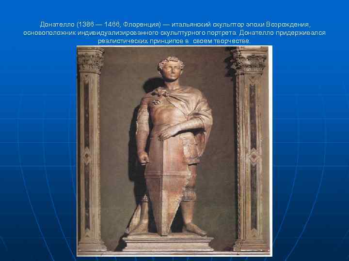 Донателло (1386 — 1466, Флоренция) — итальянский скульптор эпохи Возрождения, основоположник индивидуализированного скульптурного портрета.