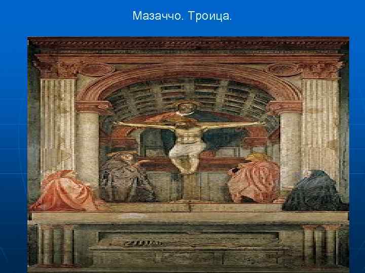 Мазаччо. Троица. 
