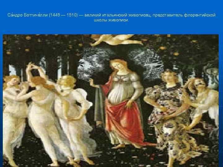 Са ндро Боттиче лли (1445 — 1510) — великий итальянский живописец, представитель флорентийской школы
