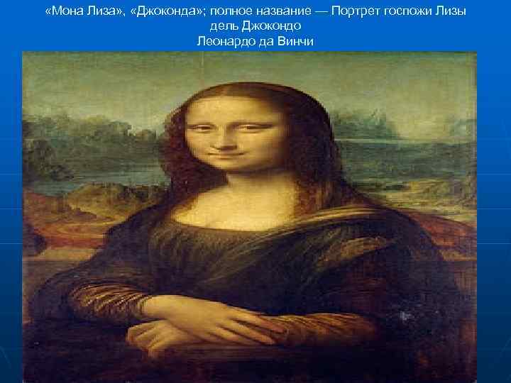  «Мона Лиза» , «Джоконда» ; полное название — Портрет госпожи Лизы дель Джокондо
