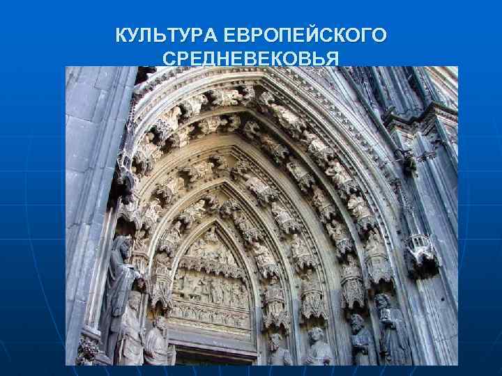 КУЛЬТУРА ЕВРОПЕЙСКОГО СРЕДНЕВЕКОВЬЯ Готическая архитектура и искусство 