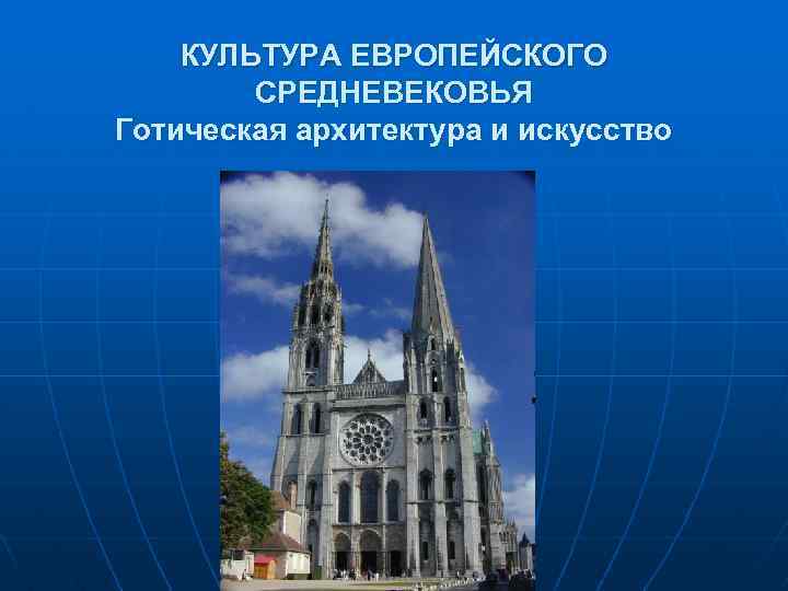 КУЛЬТУРА ЕВРОПЕЙСКОГО СРЕДНЕВЕКОВЬЯ Готическая архитектура и искусство 
