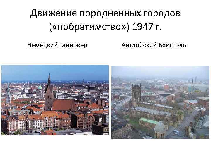 Движение породненных городов ( «побратимство» ) 1947 г. Немецкий Ганновер Английский Бристоль 