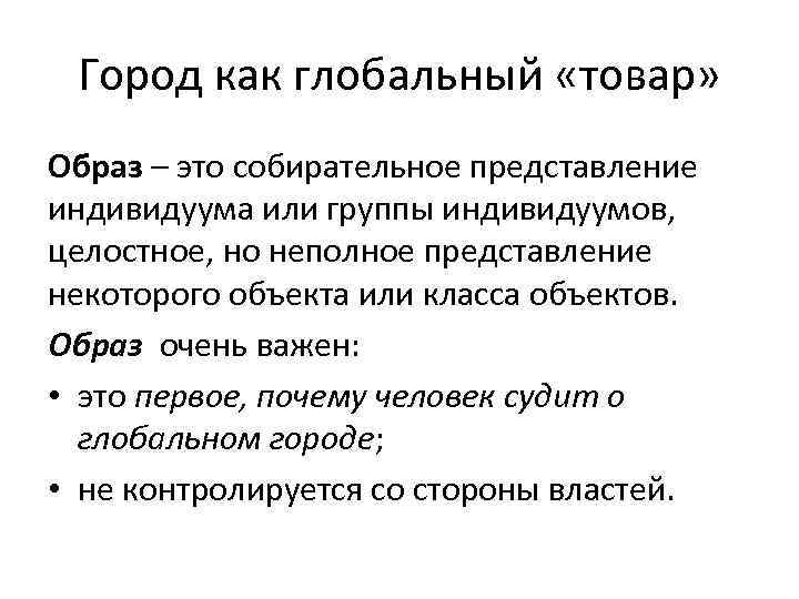 Город как глобальный «товар» Образ – это собирательное представление индивидуума или группы индивидуумов, целостное,