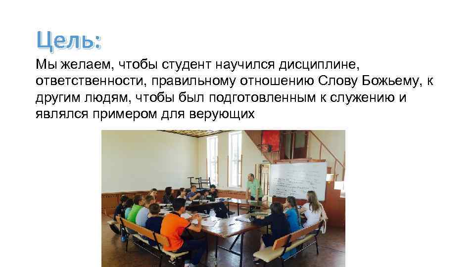 Цель: Мы желаем, чтобы студент научился дисциплине, ответственности, правильному отношению Слову Божьему, к другим