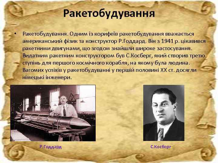 Ракетобудування • Ракетобудування. Одним із корифеїв ракетобудування вважається американський фізик та конструктор Р. Годдард.