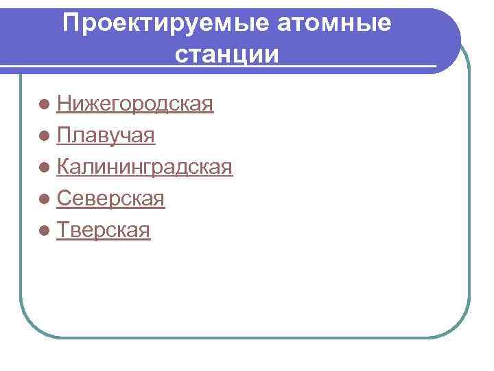 Проектируемые атомные станции l Нижегородская l Плавучая l Калининградская l Северская l Тверская 