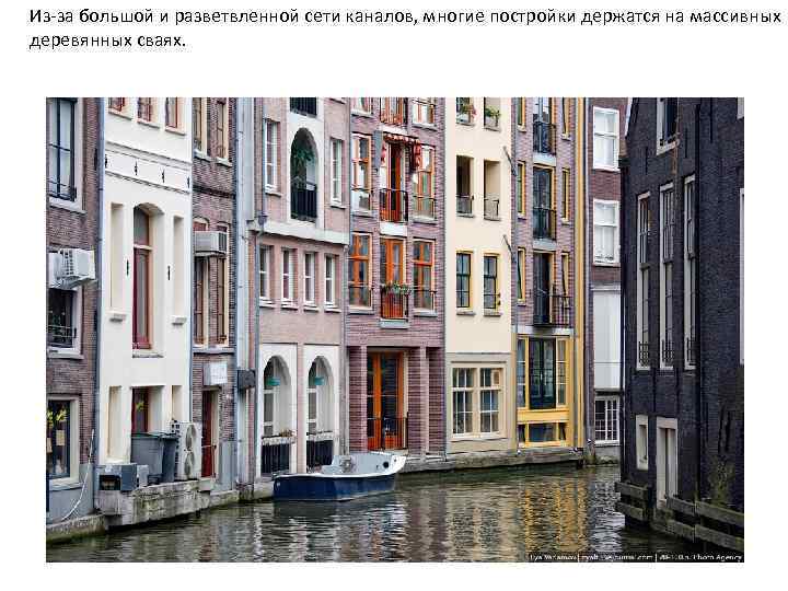 Из-за большой и разветвленной сети каналов, многие постройки держатся на массивных деревянных сваях. 