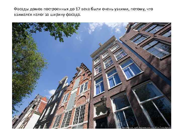 Фасады домов построенных до 17 века были очень узкими, потому, что взимался налог за