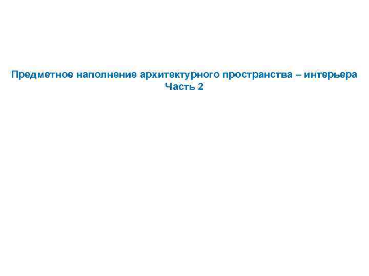 Предметное наполнение архитектурного пространства – интерьера Часть 2 