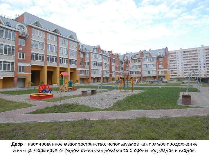 Двор – изолированное мезопространство, используемое как прямое продолжение жилища. Формируется рядом с жилыми домами