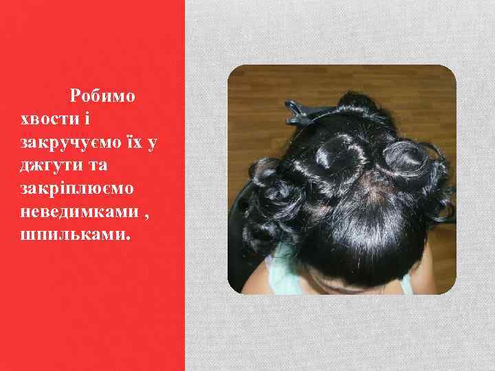 Робимо хвости і закручуємо їх у джгути та закріплюємо неведимками , шпильками. 