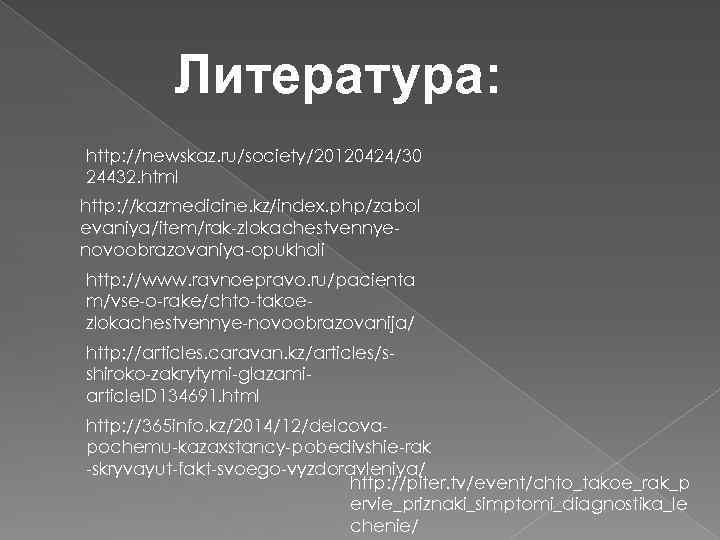 Литература: http: //newskaz. ru/society/20120424/30 24432. html http: //kazmedicine. kz/index. php/zabol evaniya/item/rak-zlokachestvennyenovoobrazovaniya-opukholi http: //www. ravnoepravo.