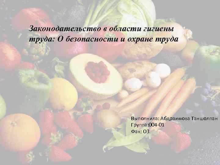 Законодательство в области гигиены труда: О безопасности и охране труда Выполнила: Абдраимова Таншолпан Группа: