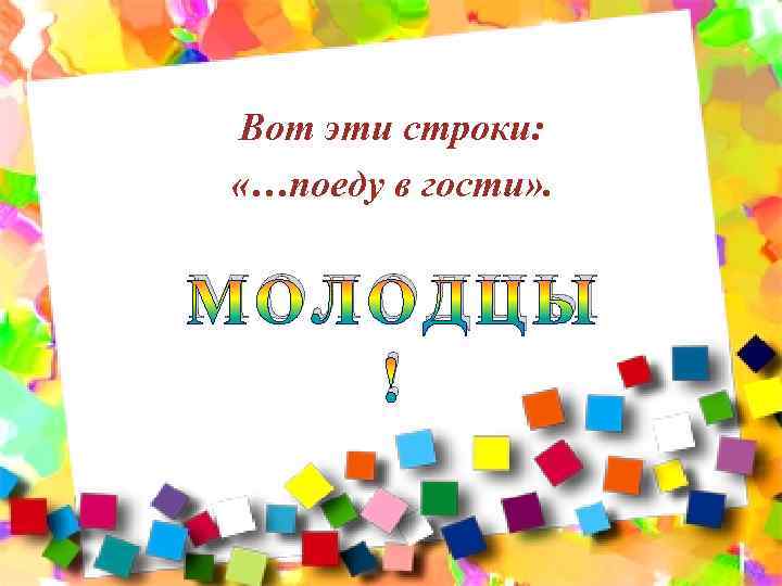 Вот эти строки: «…поеду в гости» . МОЛОДЦЫ ! 