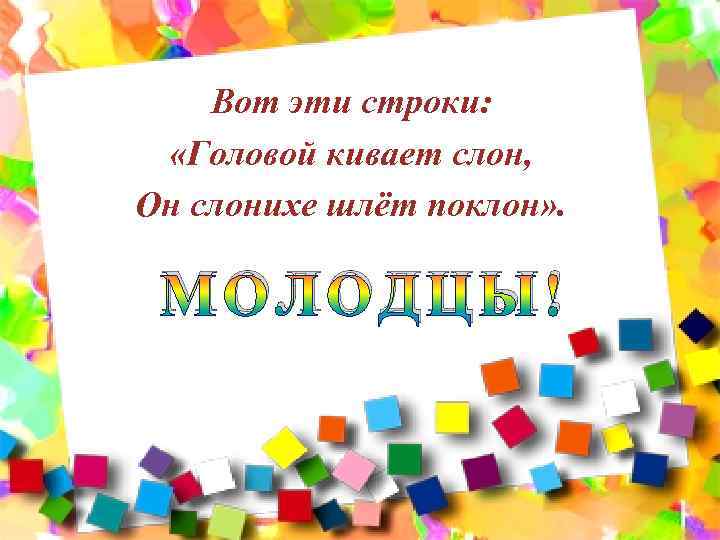 Вот эти строки: «Головой кивает слон, Он слонихе шлёт поклон» . МОЛОДЦЫ! 