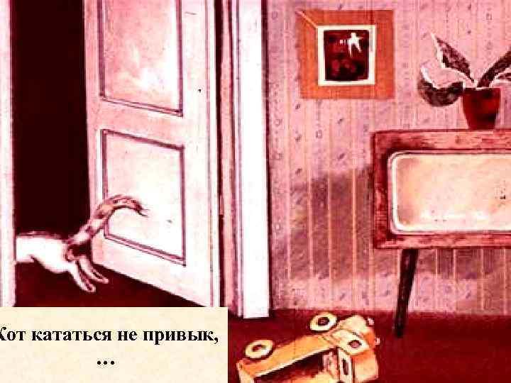 Кот кататься не привык, … 