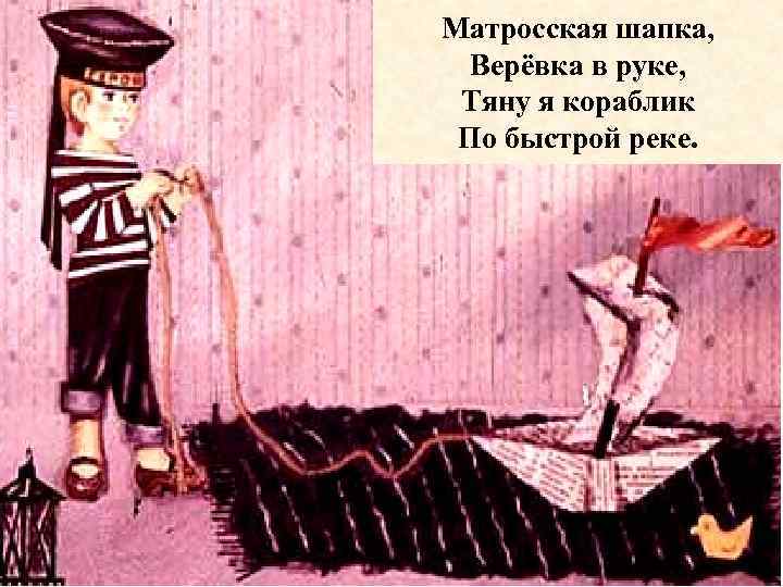 Матросская шапка, Верёвка в руке, Тяну я кораблик По быстрой реке. 